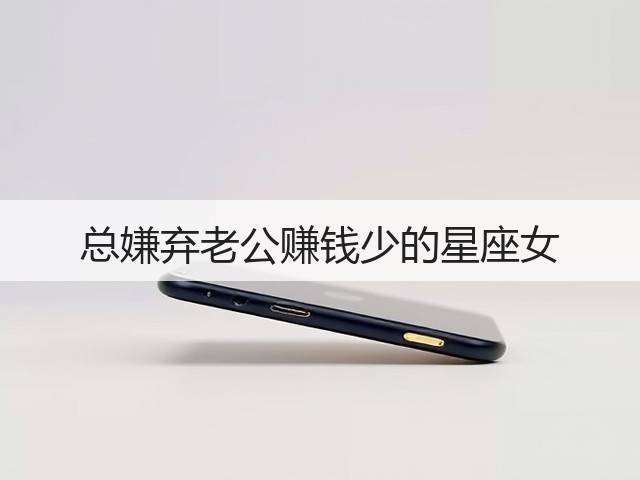 总嫌弃老公赚钱少的星座女(图2) 总嫌弃老公赚钱少的星座女(图2)