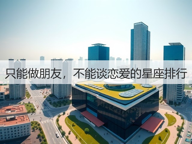只能做朋友，不能谈恋爱的星座排行(图1)