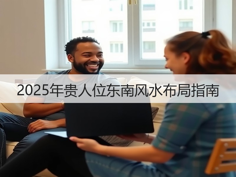 2025年贵人位东南风水布局指南