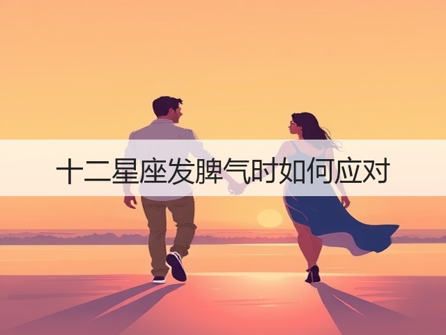 十二星座发脾气时如何应对(图1)