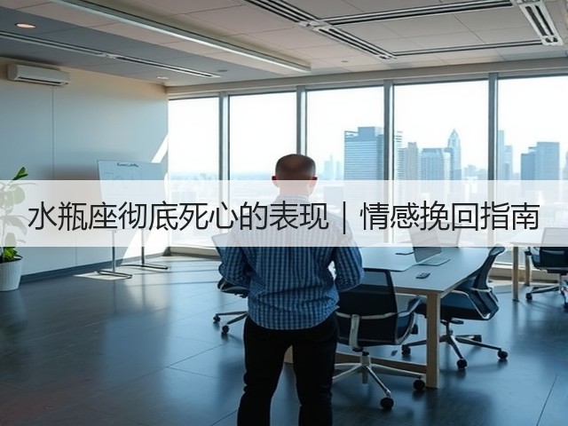 水瓶座彻底死心的表现|情感挽回指南(图2) 水瓶座彻底死心的表现|情感挽回指南(图2)
