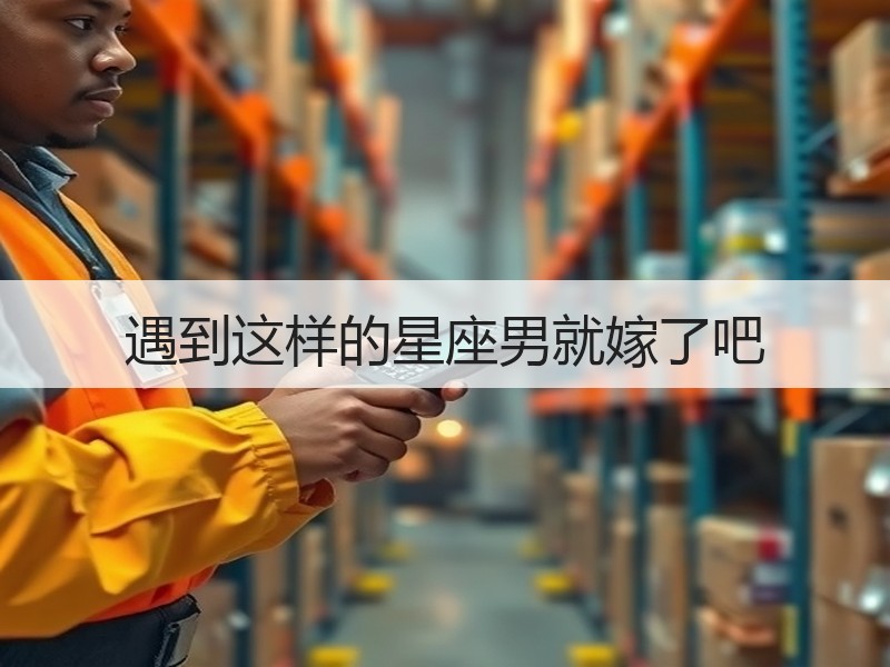 遇到这样的星座男就嫁了吧