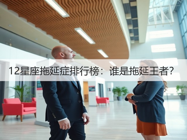 12星座拖延症排行榜:谁是拖延王者?(图3) 12星座拖延症排行榜:谁是拖延王者?(图3)