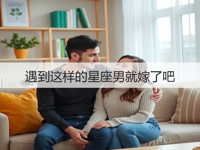 遇到这样的星座男就嫁了吧(图1) 遇到这样的星座男就嫁了吧(图1)