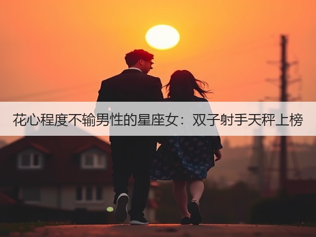 花心程度不输男性的星座女：双子射手天秤上榜(图2)