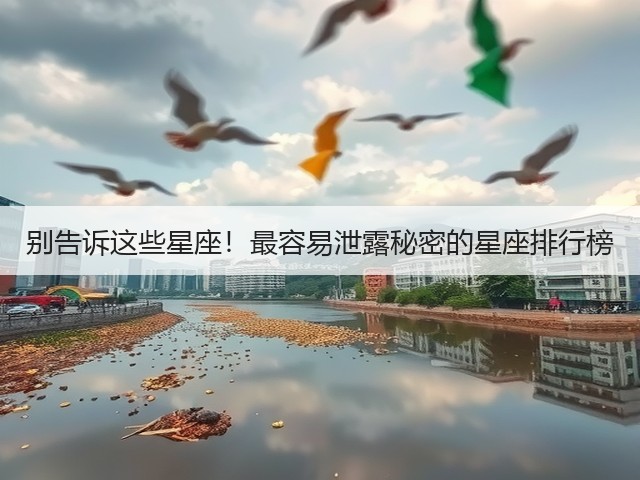 别告诉这些星座!最容易泄露秘密的星座排行榜(图1) 别告诉这些星座!最容易泄露秘密的星座排行榜(图1)