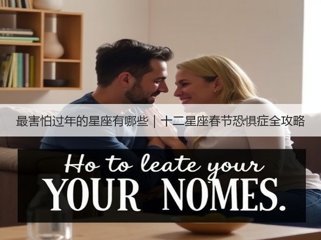 最害怕过年的星座有哪些|十二星座春节恐惧症全攻略(图3) 最害怕过年的星座有哪些|十二星座春节恐惧症全攻略(图3)