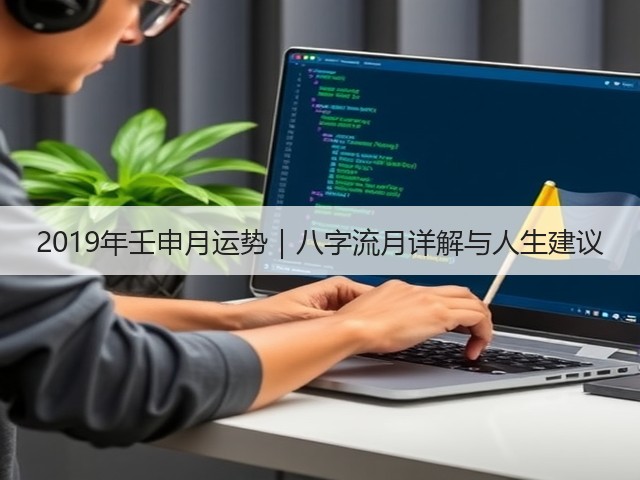 2019年壬申月运势|八字流月详解与人生建议(图1) 2019年壬申月运势|八字流月详解与人生建议(图1)