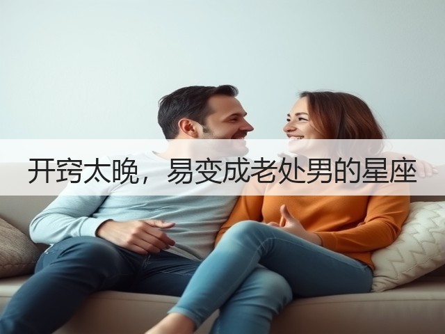 开窍太晚,易变成老处男的星座(图2) 开窍太晚,易变成老处男的星座(图2)