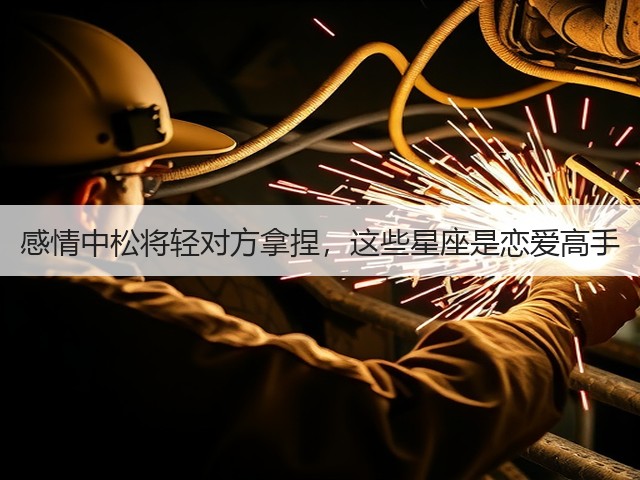 感情中松将轻对方拿捏,这些星座是恋爱高手(图3) 感情中松将轻对方拿捏,这些星座是恋爱高手(图3)
