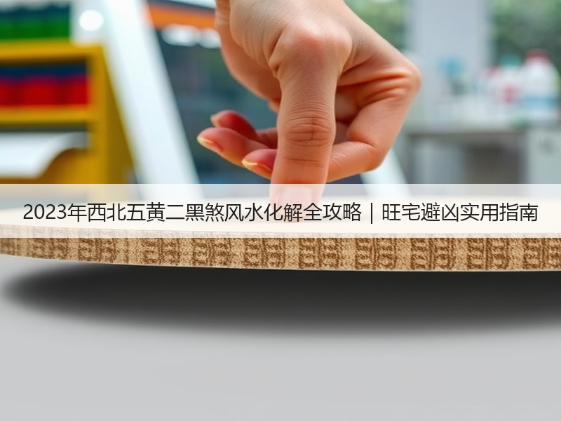2023年西北五黄二黑煞风水化解全攻略｜旺宅避凶实用指南