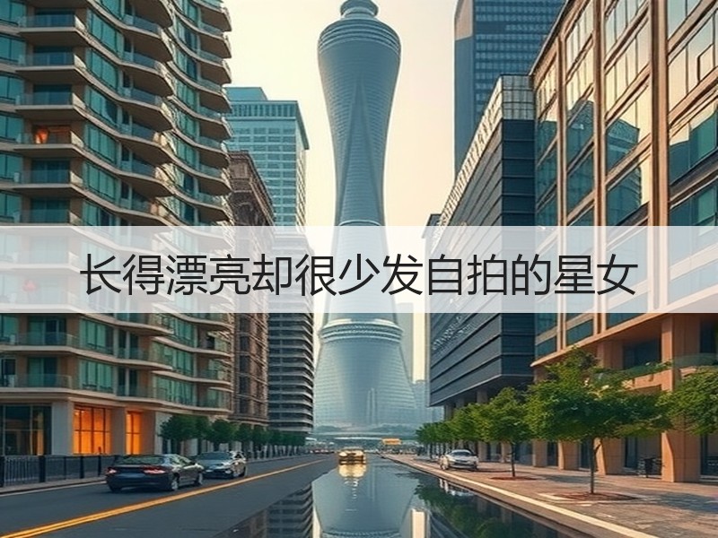 长得漂亮却很少发自拍的星女