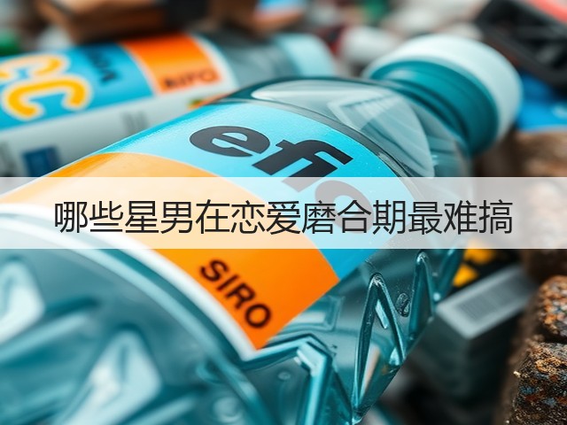 哪些星男在恋爱磨合期最难搞(图3) 哪些星男在恋爱磨合期最难搞(图3)