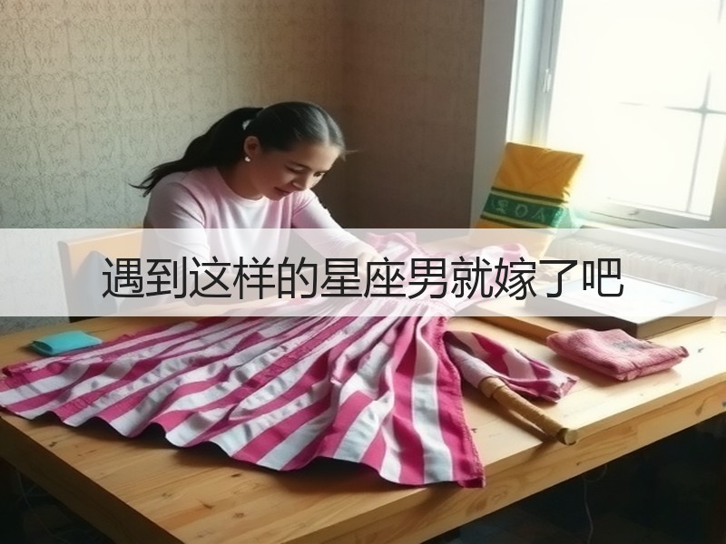 遇到这样的星座男就嫁了吧