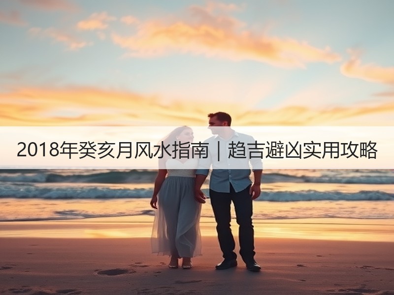 2018年癸亥月风水指南｜趋吉避凶实用攻略
