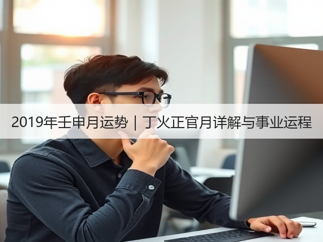 2019年壬申月运势|丁火正官月详解与事业运程(图2) 2019年壬申月运势|丁火正官月详解与事业运程(图2)