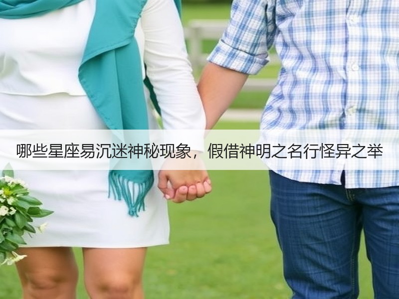 哪些星座易沉迷神秘现象，假借神明之名行怪异之举