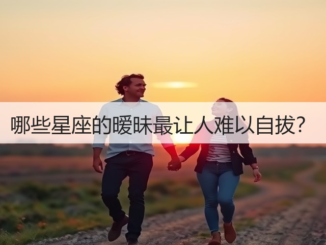 哪些星座的暧昧最让人难以自拔？(图3)