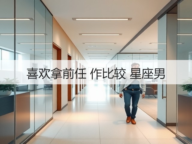 喜欢拿前任 作比较 星座男(图1) 喜欢拿前任 作比较 星座男(图1)