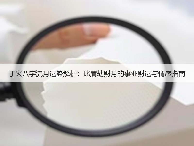 丁火八字流月运势解析：比肩劫财月的事业财运与情感指南