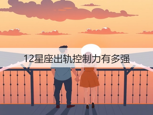 12星座出轨控制力有多强(图2) 12星座出轨控制力有多强(图2)