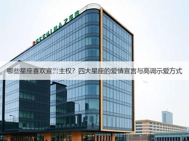 哪些星座喜欢宣誓主权?四大星座的爱情宣言与高调示爱方式(图1) 哪些星座喜欢宣誓主权?四大星座的爱情宣言与高调示爱方式(图1)