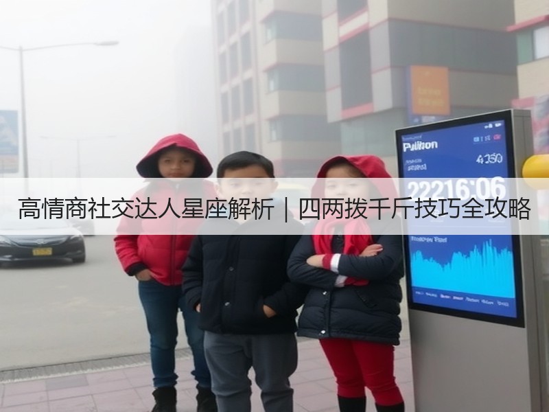 高情商社交达人星座解析｜四两拨千斤技巧全攻略