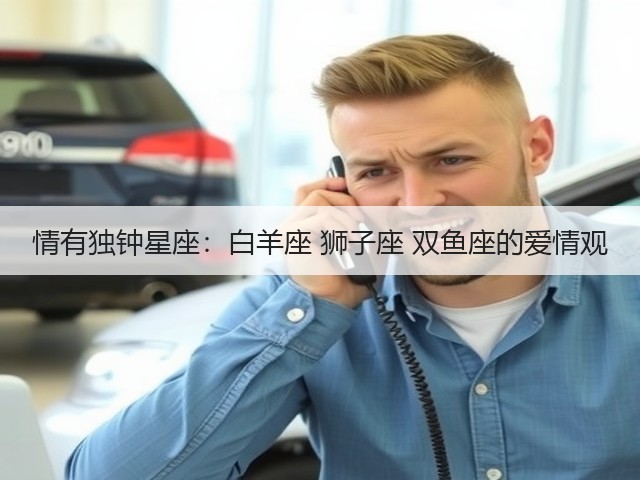 情有独钟星座：白羊座 狮子座 双鱼座的爱情观(图3)