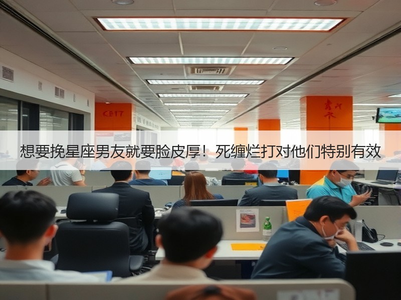 想要挽星座男友就要脸皮厚！死缠烂打对他们特别有效