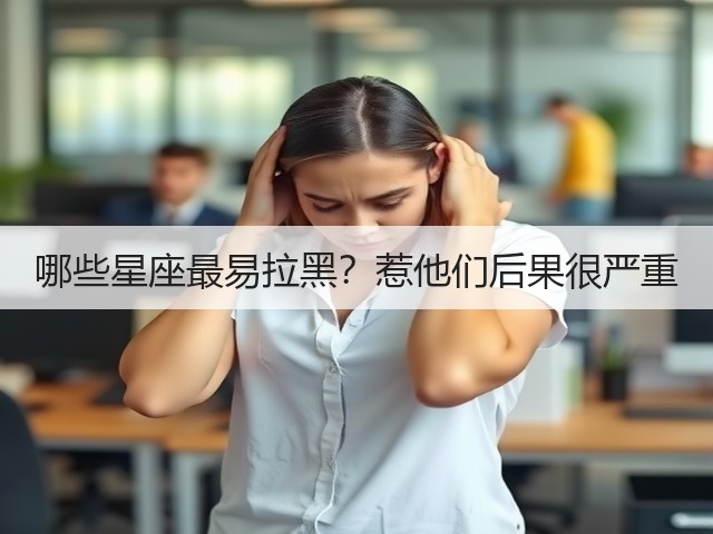 哪些星座最易拉黑？惹他们后果很严重(图3)