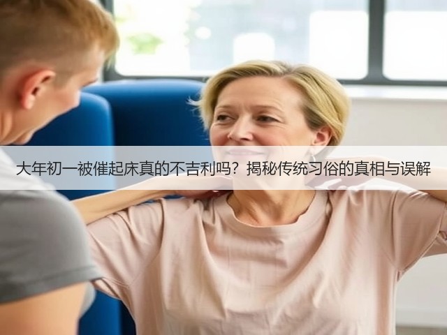 大年初一被催起床真的不吉利吗？揭秘传统习俗的真相与误解(图1)