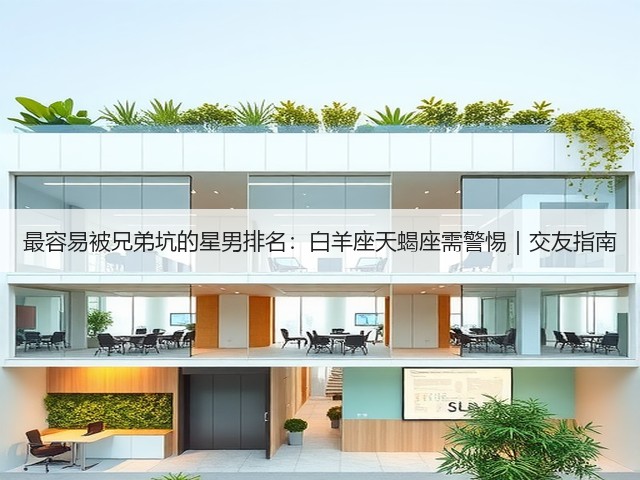 最容易被兄弟坑的星男排名:白羊座天蝎座需警惕|交友指南(图1) 最容易被兄弟坑的星男排名:白羊座天蝎座需警惕|交友指南(图1)