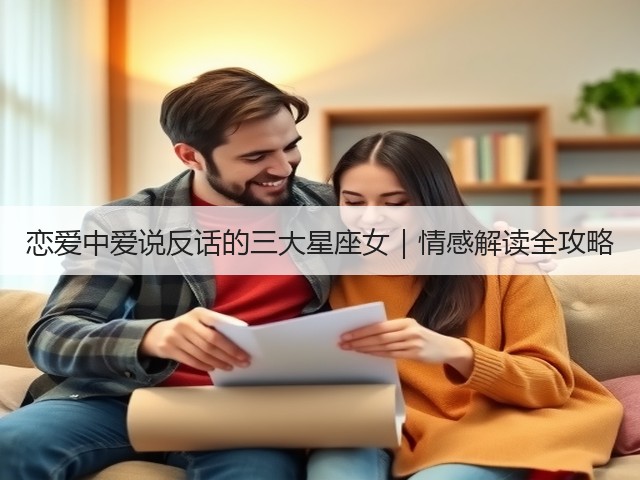恋爱中爱说反话的三大星座女|情感解读全攻略(图2) 恋爱中爱说反话的三大星座女|情感解读全攻略(图2)