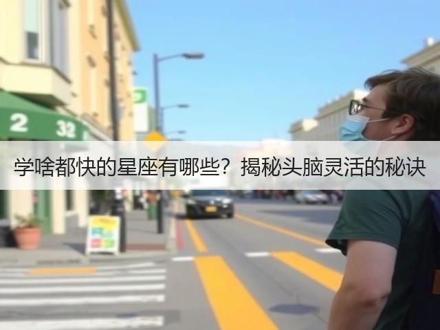 学啥都快的星座有哪些?揭秘头脑灵活的秘诀(图1) 学啥都快的星座有哪些?揭秘头脑灵活的秘诀(图1)