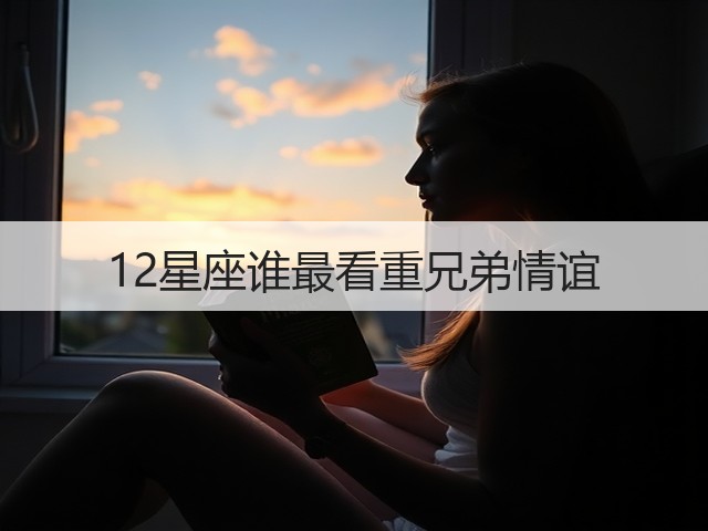 12星座谁最看重兄弟情谊(图1)