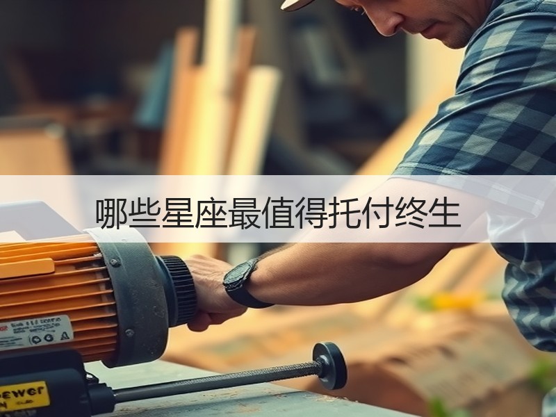 哪些星座最值得托付终生