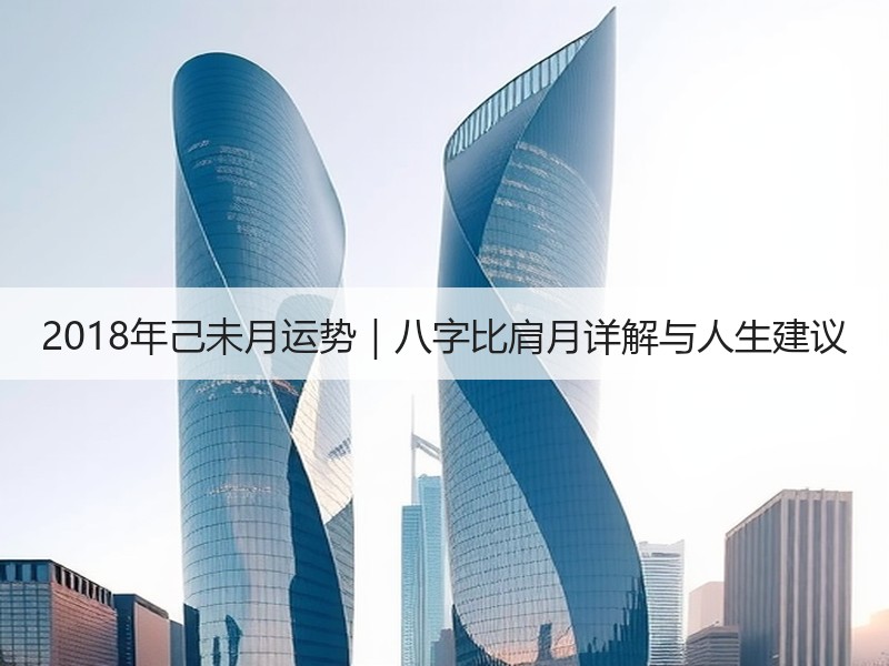 2018年己未月运势｜八字比肩月详解与人生建议