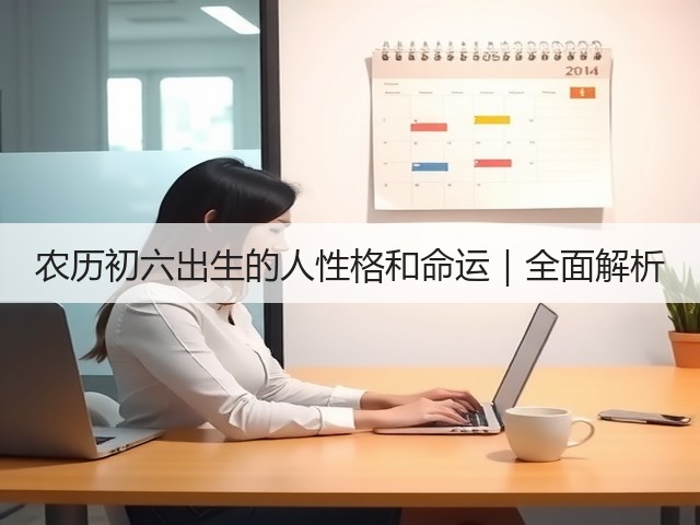 农历初六出生的人性格和命运|全面解析(图2) 农历初六出生的人性格和命运|全面解析(图2)