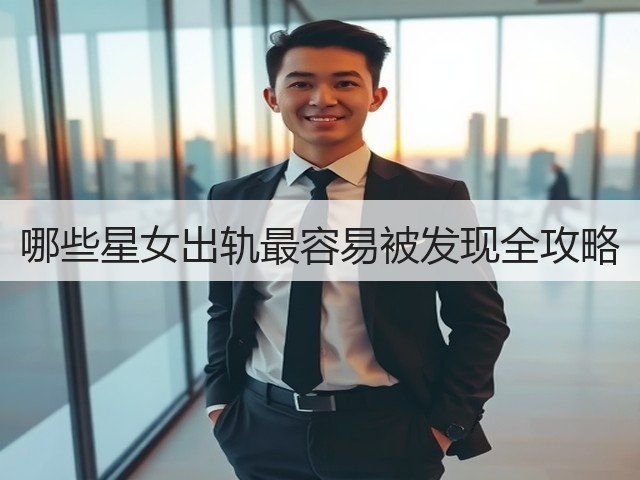 哪些星女出轨最容易被发现全攻略(图3) 哪些星女出轨最容易被发现全攻略(图3)