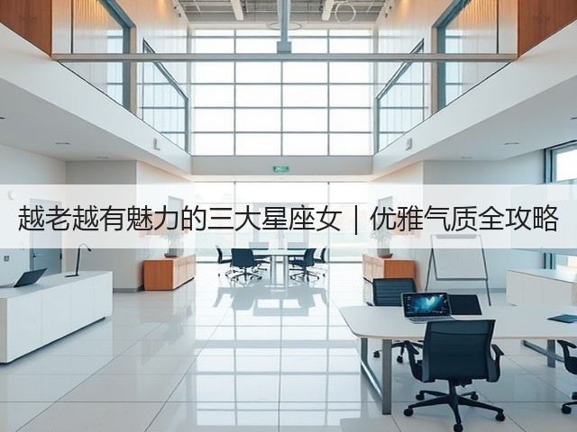 越老越有魅力的三大星座女｜优雅气质全攻略(图2)