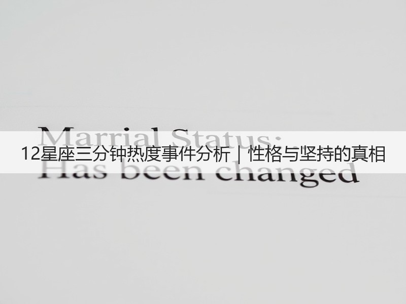 12星座三分钟热度事件分析｜性格与坚持的真相