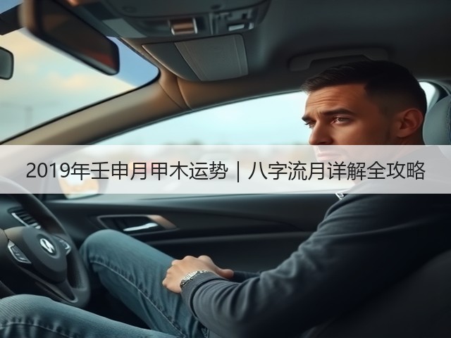 2019年壬申月甲木运势｜八字流月详解全攻略(图1)