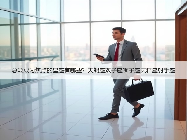 总能成为焦点的星座有哪些？天蝎座双子座狮子座天秤座射手座(图1)