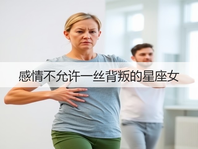感情不允许一丝背叛的星座女(图2)