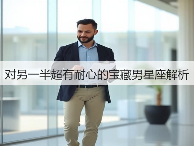 对另一半超有耐心的宝藏男星座解析(图2)