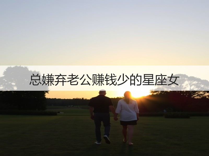 总嫌弃老公赚钱少的星座女