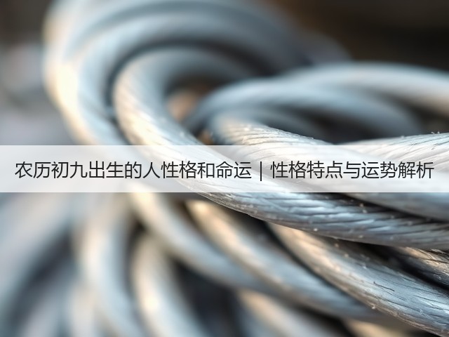 农历初九出生的人性格和命运｜性格特点与运势解析(图1)