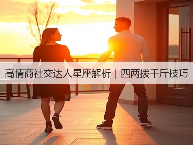 高情商社交达人星座解析|四两拨千斤技巧(图1) 高情商社交达人星座解析|四两拨千斤技巧(图1)