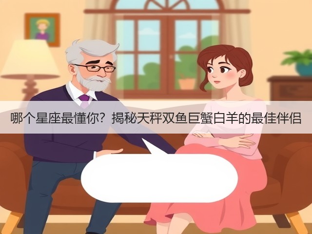 哪个星座最懂你?揭秘天秤双鱼巨蟹白羊的最佳伴侣(图2) 哪个星座最懂你?揭秘天秤双鱼巨蟹白羊的最佳伴侣(图2)