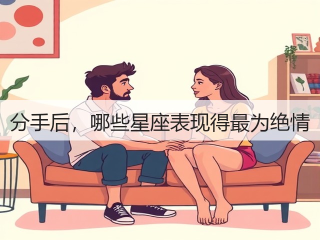 分手后,哪些星座表现得最为绝情(图1) 分手后,哪些星座表现得最为绝情(图1)